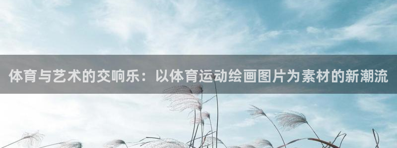 尊龙官网下载：体育与艺术的交响乐：以体育运动绘画图片