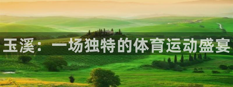 尊龙官方正版app神州：玉溪：一场独特的体育运动盛宴