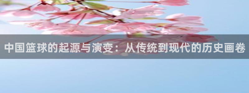 尊龙官网下载平台假的吗是真的吗：中国篮球的起源与演变