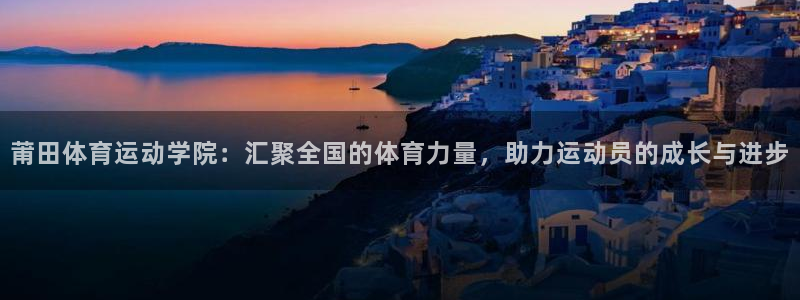 尊龙官网下载招商电话号码是多少号：莆田体育运动学院：