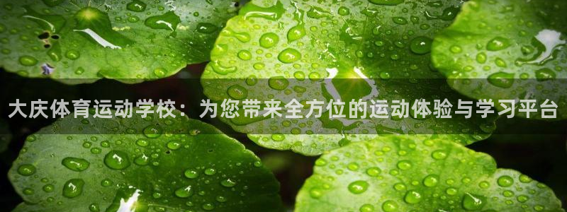 尊龙官网下载平台注册：大庆体育运动学校：为您带来全方