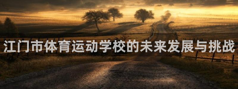 尊龙官网下载是干嘛的公司：江门市体育运动学校的未来发