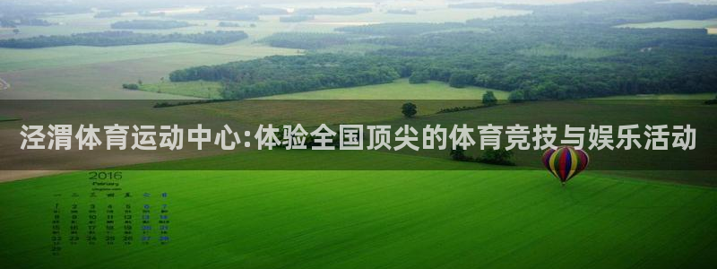 尊龙官方正版app官方：泾渭体育运动中心:体验全国顶