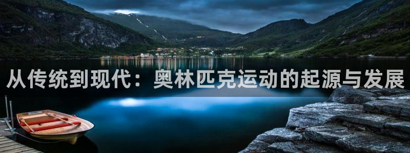 尊龙官方正版app集团官网网址：从传统到现代：奥林匹克运动的