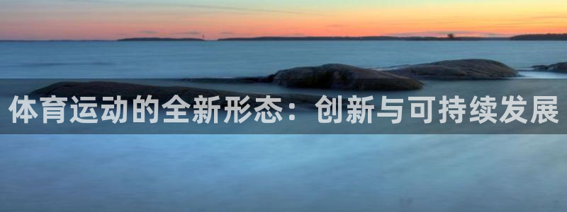 尊龙官网下载招商电话是多少号码：体育运动的全新形态：创新与可