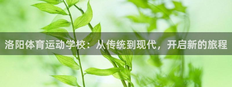 尊龙官网下载平台假的吗是真的吗吗：洛阳体育运动学校：从传统到