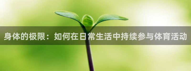 尊龙凯时泄露个人信息吗：身体的极限：