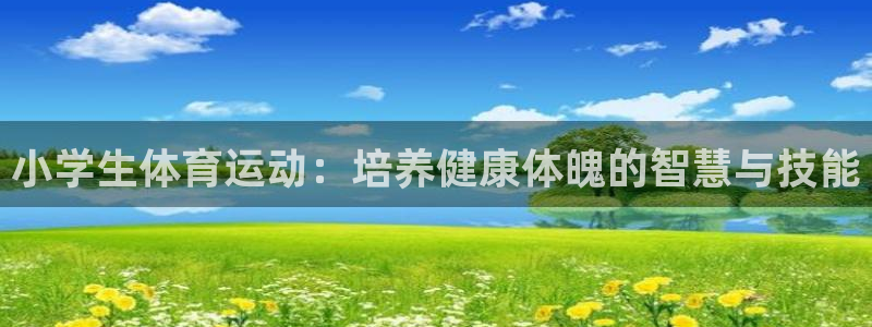  尊龙人生就是搏的客服电话是多少：小学生体育运动：培养健康体魄