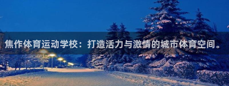 ag尊龙凯时黑款：焦作体育运动学校：打造活力与激情的城市体育