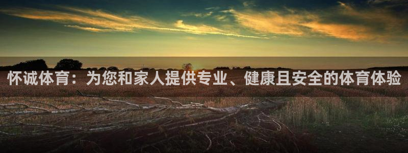 尊龙凯时·中国官方网站：怀诚体育：为