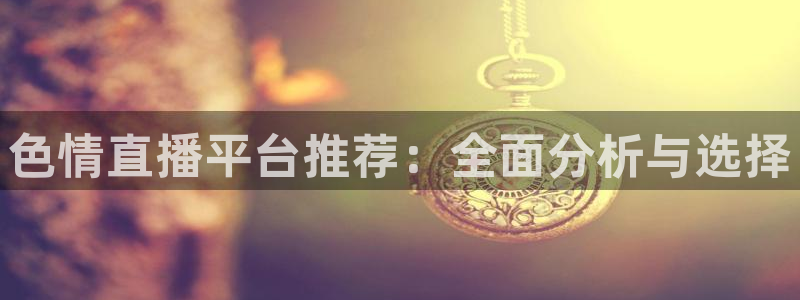 柠檬直播：色情直播平台推荐：全面分析与选择