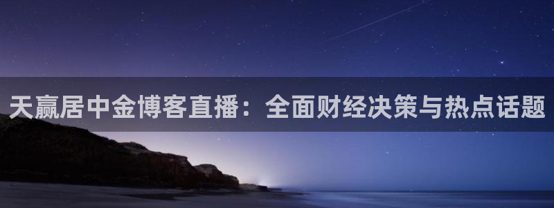 柠檬nba篮球免费直播：天赢居中金博客直播：全面财经决策与热点话题