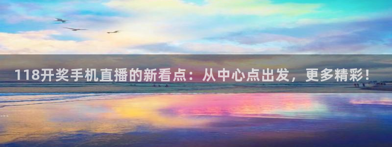 柠檬体育足球视频直播：118开奖手机直播的新看点：从中心点出发，更多精彩！