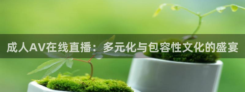 nba柠檬体育免费直播：成人AV在线直播：多元化与包容性文化的盛宴