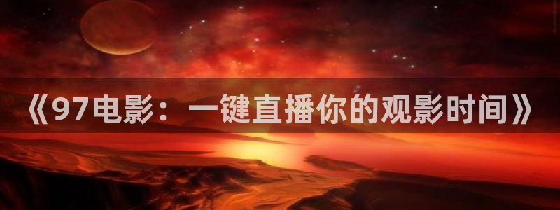 柠檬体育在线直播nba：《97电影：一键直播你的观影时间》