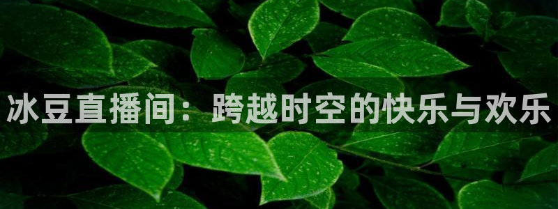 柠檬体育直播nba：冰豆直播间：跨越时空的快乐与欢乐