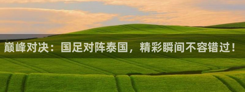 柠檬体育直播吧：巅峰对决：国足对阵泰国，精彩瞬间不容错过！
