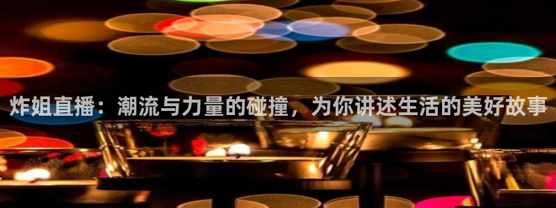 柠檬体育免费直播：炸姐直播：潮流与力量的碰撞，为你讲述生活的美好故事