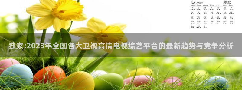 柠檬体育免费直播：独家:2023年全国各大卫视高清电视综艺平台的最新趋势与竞争分析