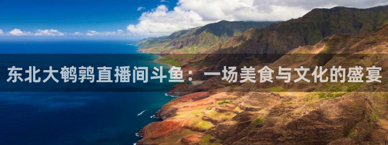 柠檬jrs直播：东北大鹌鹑直播间斗鱼：一场美食与文化的盛宴